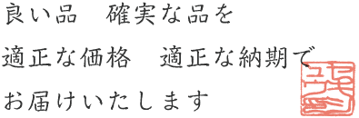 良い品　確実な品を　適正な価格　適正な納期で　お届けします